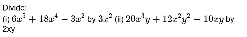 Divide: <br> (i) `6x^(5) + 18 x^(4) - 3x^(2)` by `3x^(2)`   (ii)  `20 x^(3) y + 12 x^(2) y^(2) - 10 xy` by 2xy 