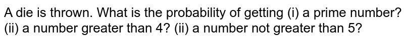 A die is thrown. What is the probability of getting (i) a prime number? <br> (ii) a number greater than 4? (ii) a number not greater than 5?