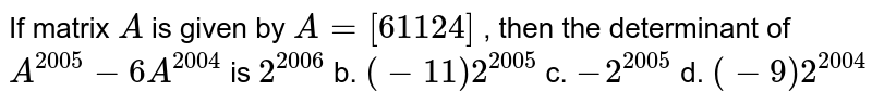 If matrix A is given by A=[[6,112,4]], then the determinant of A^(2005)-6A^(204) is 2^(2006)b(-11)2^(2005)c.-2^(2005)d.(-9)2^(2004)