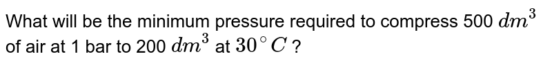 What will be the minimum pressure required to compress 500 dm^(3) of air at 1 bar to 200 dm^(3)" at "30^(@)C .