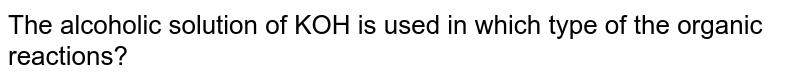 The alcoholic solution of KOH is used in which type of the organic reactions?