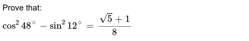Prove that: <br> `cos^(2)48^(@)-sin^(2)12^(@)=(sqrt(5)+1)/(8)`