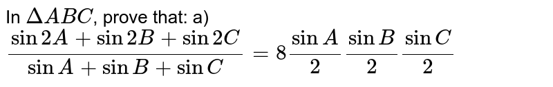 In `DeltaABC`, prove that:  a) `(sin2A + sin2B + sin2C)/(sinA+sinB+sinC) = 8sinA/2 sinB/2sinC/2`  