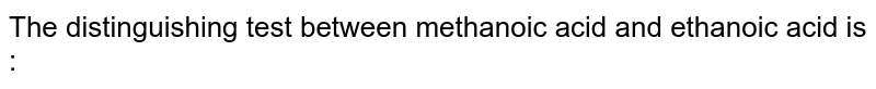 The distinguishing test between methanoic acid and ethanoic acid is :