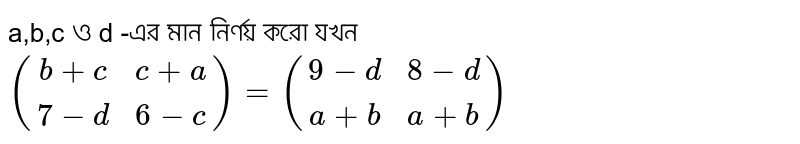 Determine the values of a, b, c and d when ((b+c,c+a),(7-d,6-c)) = ((9-d,8-d),(a+b,a+b))