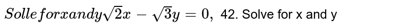  Solve for x and y `sqrt(2)x-sqrt(3)y=0,sqrt5x +sqrt 2y=0`
