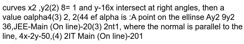 If  the curves  `x^2/alpha+y^2/4=1 and y^2=16 x` intersect at right angles, then a value of  `alpha` is 