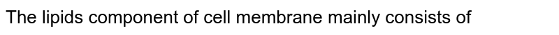 The lipids component of cell membrane mainly consists of