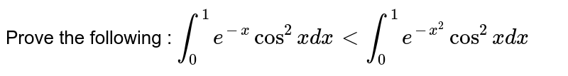 Prove the following : `int_(0)^(1)e^(-x)cos^(2)xdx lt int_(0)^(1)e^(-x^(2))cos^(2)xdx`