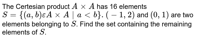 The Certesian product `AxxA` has 16 elements `S={(a,b)epsilonAxxA|altb}.(-1,2)` and `(0,1)` are two elements belonging to `S`. Find the set containing the remaining elements of `S`.