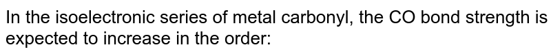 In the isoelectronic series of metal carbonyl, the CO bond strength is expected to increase in the order: