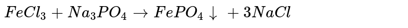 `FeCl_(3)+Na_(3)PO_(4) to FePO_(4)darr+3NaCl`