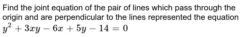 Find the joint equation of the pair of lines which pass through the
  origin and are perpendicular to the lines represented the equation `y^2+3x y-6x+5y-14=0`