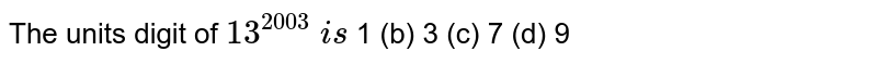 The units digit of 13^(2003) is (a) 1 (b) 3 (c) 7 (d) 9