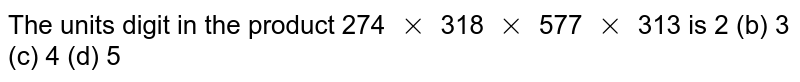 The units digit in the product 274xx318xx577xx313 is 2 (b) 3 (c) 4 (d) 5