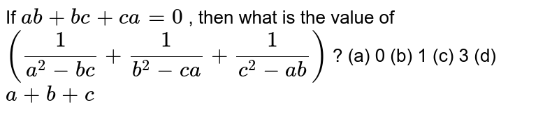 If a b+b c+c a=0 , then what is the value of (1/(a^2-b c)+1/(b^2-c a)+1/(c^2-a b)) ? (a) 0 (b) 1 (c) 3 (d) a+b+c