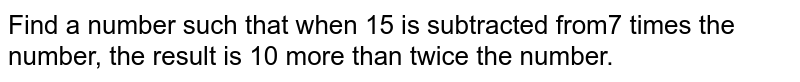 Find a number such that when 15 is subtracted from 7 xx the number,the result is 10 more than twice the number.