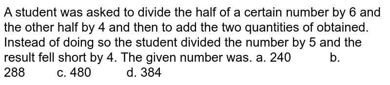 A Student Was Asked To Divide The Half Of A Certain Number By 6 And The Other Half By 4 And Then To Add The Two Quantities Of Obtained Instead Of Doing