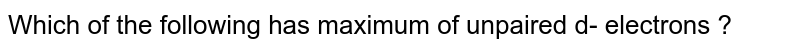 Which of the following has maximum of unpaired d- electrons ?