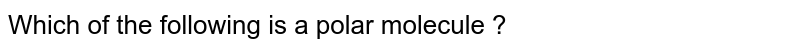 Which of the following is a polar molecule ?