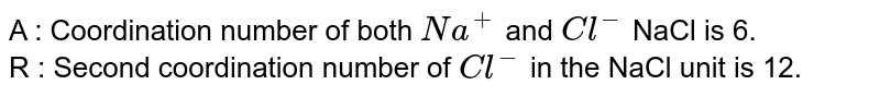 A : Coordination number of both Na^(+) and Cl^(-) NaCl is 6. R : Second coordination number of Cl^(-) in the NaCl unit is 12.
