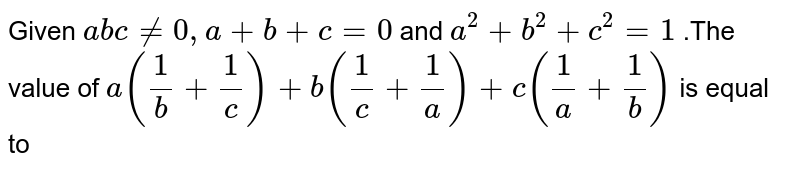 Given abc!=0,a+b+c=0 and a^(2)+b^(2)+c^(2)=1 .The value of a((1)/(b)+(1)/(c))+b((1)/(c)+(1)/(a))+c((1)/(a)+(1)/(b)) is equal to