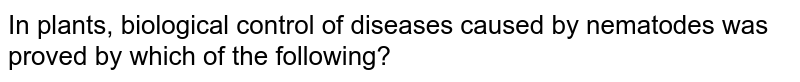 In plants, biological control of diseases caused by nematodes was proved by which of the following?