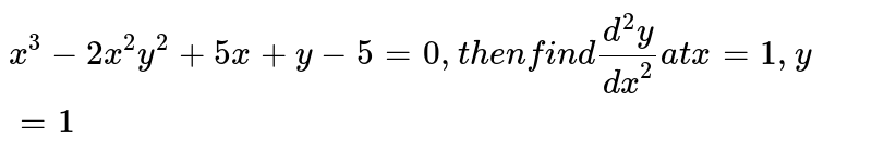 x^(3)-2x^(2)y^(2)+5x+y-5=0, then find (d^(2)y)/(dx^(2)) at x=1,y=1