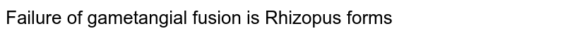 Failure of gametangial fusion is Rhizopus forms