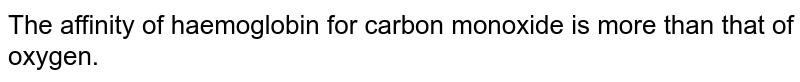 The affinity of haemoglobin for carbon monoxide is more than that of oxygen.