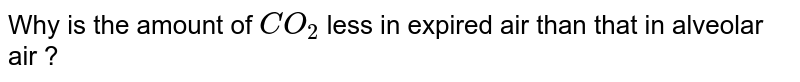 Why is the amount of CO_(2) less in expired air than that in alveolar air ?