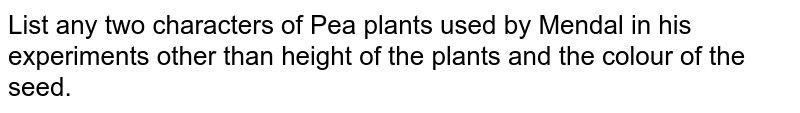 List any two characters of Pea plants used by Mendal in his experiments other than height of the plants and the colour of the seed.