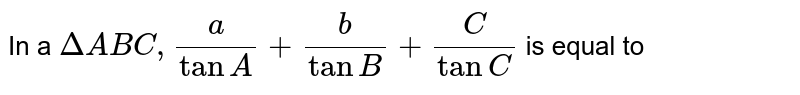 In a `DeltaABC,(a)/(tanA)+(b)/(tanB)+(C)/(tanC)` is equal to