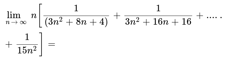 lim_(n rarr oo)n[(1)/((3n^2+8n+4))+(1)/(3n^2+16n+16)+.....+1/(15n^2)]=