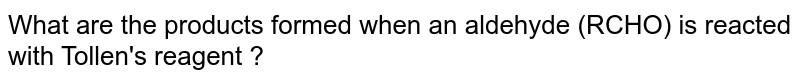 What are the products formed when an aldehyde (RCHO) is reacted with Tollen's reagent ?
