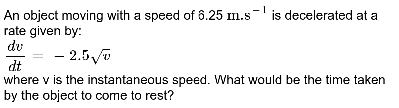 An object moving with a speed of 6.25 m/s is decelerated at a ra