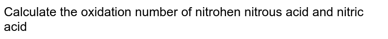 Calculate the oxidation number of nitrogen nitrous acid and nitric acid