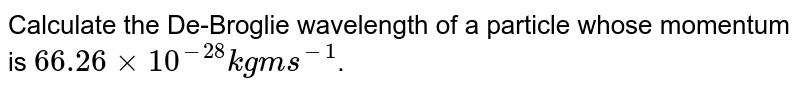 Calculate the De-Broglie wavelength of a particle whose momentum is 66.26 xx 10^(-28) kg ms^(-1) .