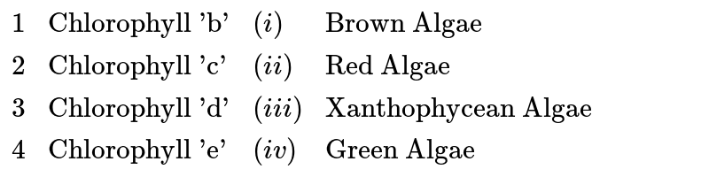 {:(1,"Chlorophyll 'b'",(i),"Brown Algae"),(2,"Chlorophyll 'c'",(ii),"Red Algae"),(3,"Chlorophyll 'd'",(iii),"Xanthophycean Algae"),(4,"Chlorophyll 'e'",(iv),"Green Algae"):}