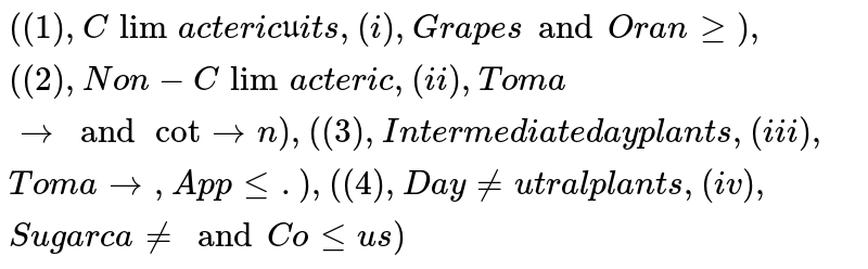 {:((1),"Climacteric fruits",(i),"Grapes and Orange"),((2),"Non - Climacteric",(ii),"Tomato and Cotton"),((3),"Intermediate day plants",(iii),"Tomato , Apple."),((4),"Day neutral plants",(iv),"Sugarcane and Coleus"):}