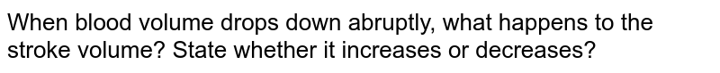 When blood volume drops down abruptly, what happens to the stroke volume? State whether it increases or decreases?