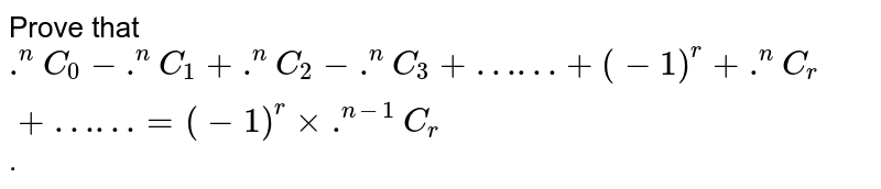 Prove that `.^(n)C_(0)  - .^(n)C_(1) + .^(n)C_(2)  - .^(n)C_(3) + "……" + (-1)^(r) + .^(n)C_(r) + "……" = (-1)^(r ) xx .^(n-1)C_(r )`.