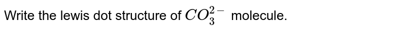 Write the lewis dot structure of `CO_(3)^(2-)` molecule.