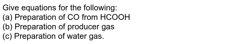 Give equations for the following: (a) Preparation of CO from HCOOH (b) Preparation of producer gas (c) Preparation of water gas.