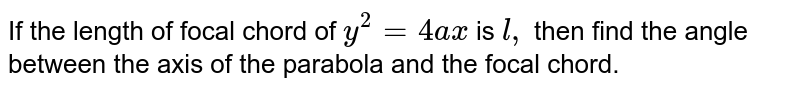 If the length of focal chord of `y^2=4a x`
is `l ,`
then find the angle between the axis of the parabola and the focal chord.