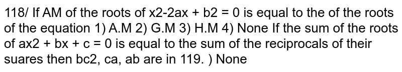 If A.M of the roots of `x^2 - 2ax+ b^2= 0` is equal to the .........of the roots of the equation `x^2-2bx+a^2=0`