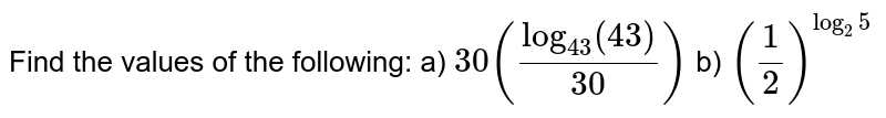 Find the values of the following:  a) `30((log_(43) (43))/30)`  b) `(1/2)^(log_(2)5)`