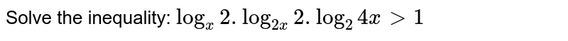 Solve the inequality: `log_(x)2.log_(2x)2. log_(2)4x gt 1`