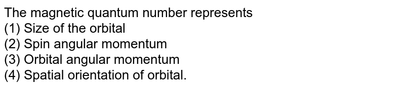 The magnetic quantum number represents (1) Size of the orbital (2) Spin angular momentum (3) Orbital angular momentum (4) Spatial orientation of orbital.