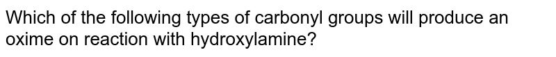 Which of the following types of carbonyl groups will produce an oxime on reaction with hydroxylamine?